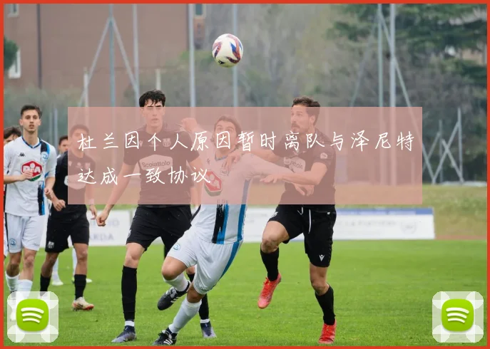 杜兰因个人原因暂时离队与泽尼特达成一致协议