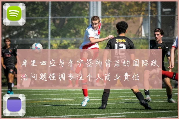 库里回应与李宁签约背后的国际政治问题强调专注个人商业责任