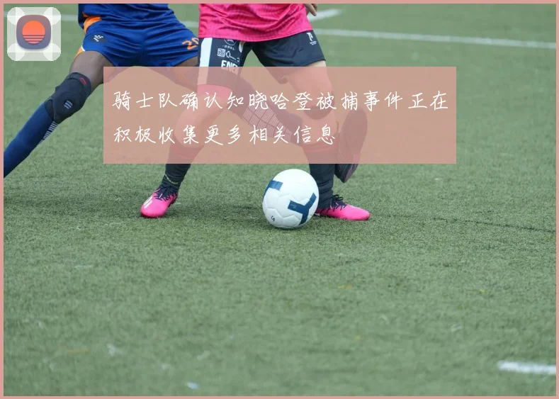 骑士队确认知晓哈登被捕事件正在积极收集更多相关信息