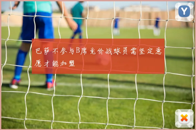 巴萨不参与B席竞价战球员需坚定意愿才能加盟