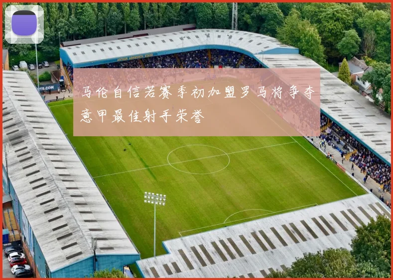 马伦自信若赛季初加盟罗马将争夺意甲最佳射手荣誉